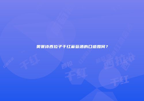 奥赛诗西拉子干红葡萄酒的口感如何？