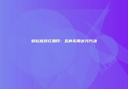 轻松应对红酒印：五种实用去污方法