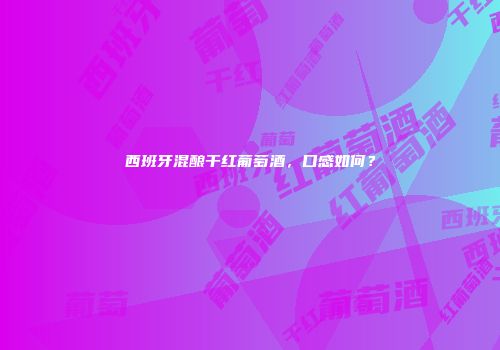 西班牙混酿干红葡萄酒，口感如何？