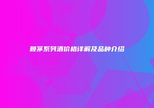 赖茅系列酒价格详解及品种介绍
