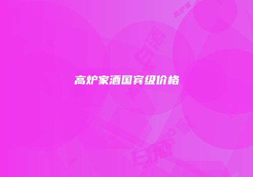 高炉家酒国宾级价格