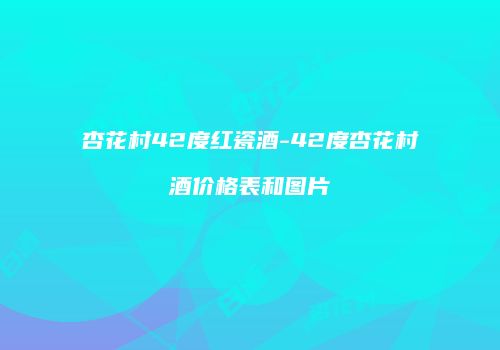 杏花村42度红瓷酒-42度杏花村酒价格表和图片