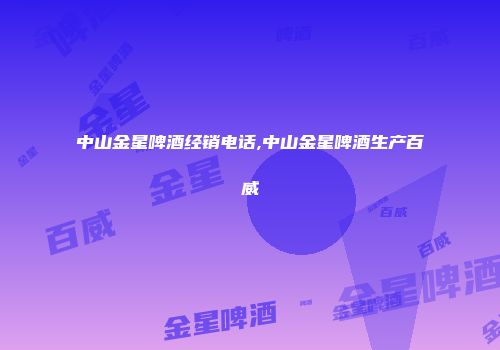 中山金星啤酒经销电话,中山金星啤酒生产百威