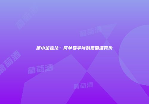 纸巾鉴定法：简单易学辨别葡萄酒真伪