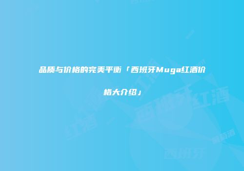 品质与价格的完美平衡「西班牙Muga红酒价格大介绍」