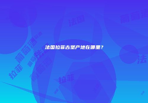 法国拉菲古堡产地在哪里？