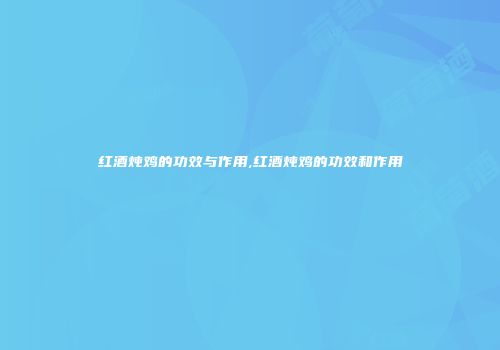 红酒炖鸡的功效与作用,红酒炖鸡的功效和作用