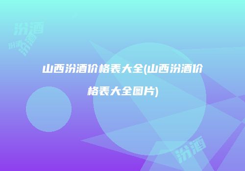 山西汾酒价格表大全(山西汾酒价格表大全图片)