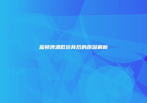 蓝顿啤酒低价背后的原因解析