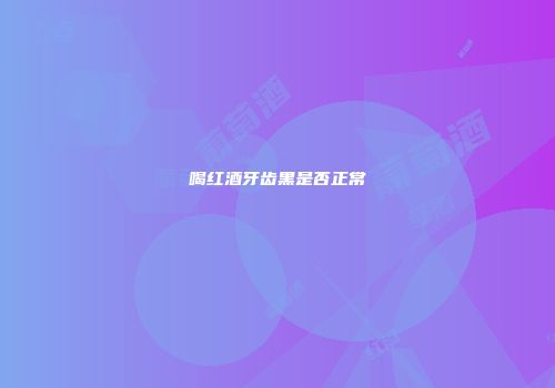 喝红酒牙齿黑是否正常