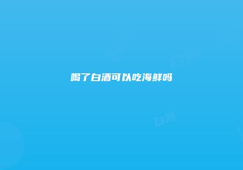 喝了白酒可以吃海鲜吗