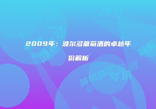 2009年：波尔多葡萄酒的卓越年份解析