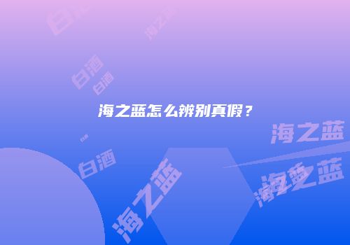 海之蓝怎么辨别真假？