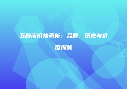 五粮液价格解析：品质、历史与价值探秘