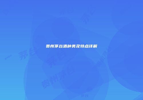 贵州茅台酒种类及特点详解