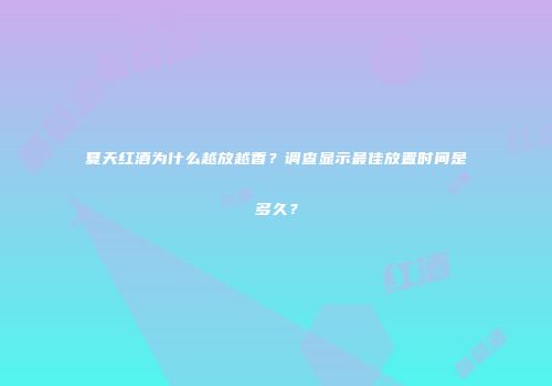 夏天红酒为什么越放越香？调查显示最佳放置时间是多久？