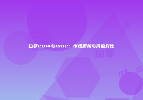 拉菲2014与1982：市场解析与价值对比