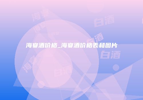海宴酒价格_海宴酒价格表和图片