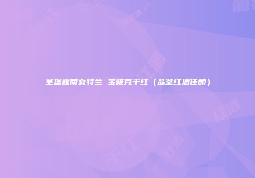 圣堡露南夏特兰 宝雅克干红（品鉴红酒佳酿）