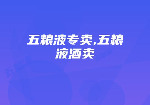 五粮液专卖,五粮液酒卖