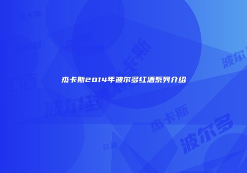 杰卡斯2014年波尔多红酒系列介绍