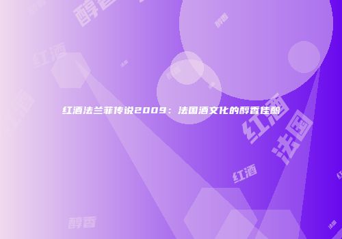 红酒法兰菲传说2009：法国酒文化的醇香佳酿