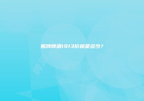 熊牌啤酒1913价格是多少？