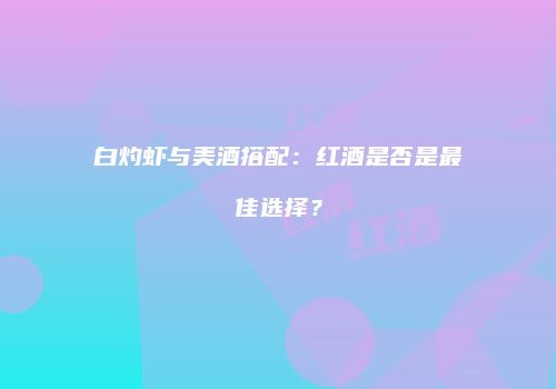 白灼虾与美酒搭配：红酒是否是最佳选择？