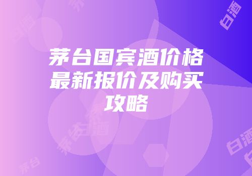 茅台国宾酒价格最新报价及购买攻略