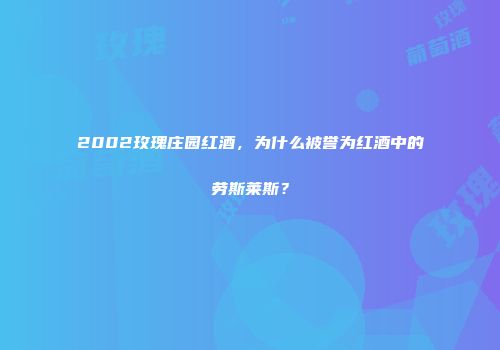 2002玫瑰庄园红酒，为什么被誉为红酒中的劳斯莱斯？