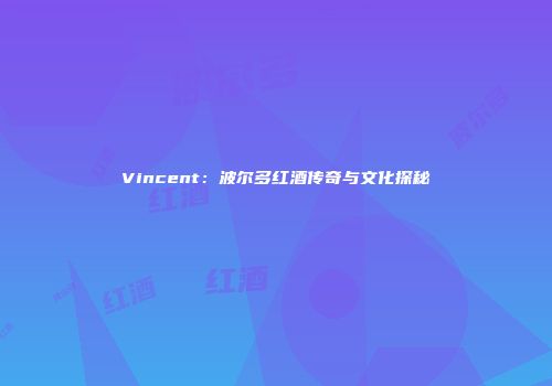Vincent：波尔多红酒传奇与文化探秘