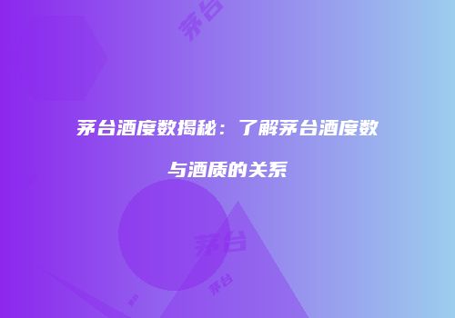 茅台酒度数揭秘：了解茅台酒度数与酒质的关系