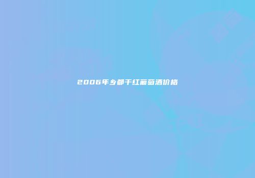 2006年乡都干红葡萄酒价格