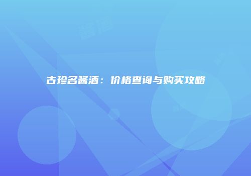 古珍名酱酒：价格查询与购买攻略