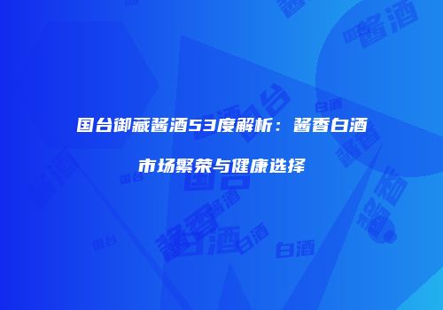 国台御藏酱酒53度解析：酱香白酒市场繁荣与健康选择