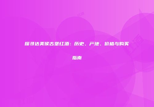 探寻达美侯古堡红酒：历史、产地、价格与购买指南