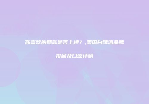 你喜欢的那款是否上榜？,美国白啤酒品牌排名及口感评测
