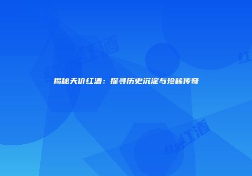 揭秘天价红酒：探寻历史沉淀与珍稀传奇
