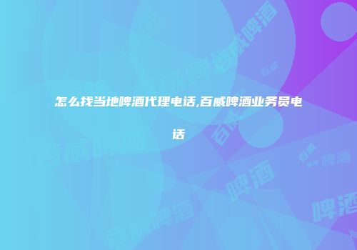 怎么找当地啤酒代理电话,百威啤酒业务员电话