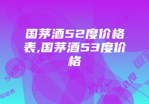 国茅酒52度价格表,国茅酒53度价格