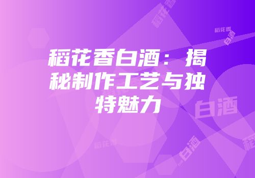 稻花香白酒：揭秘制作工艺与独特魅力