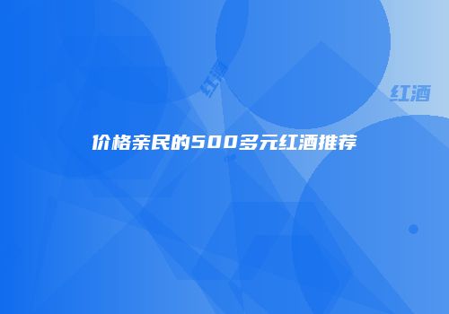 价格亲民的500多元红酒推荐