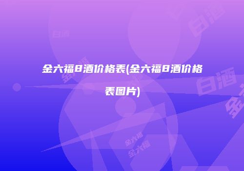 金六福8酒价格表(金六福8酒价格表图片)