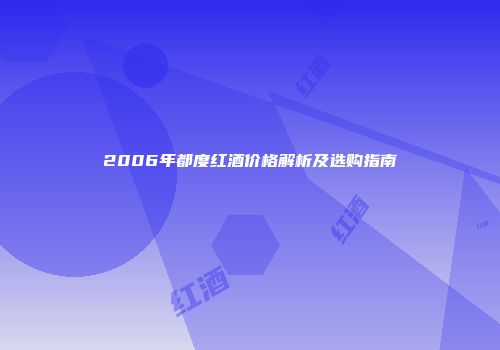 2006年都度红酒价格解析及选购指南