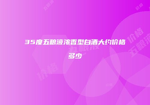 35度五粮液浓香型白酒大约价格多少