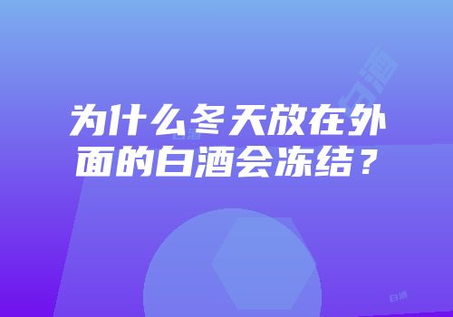 为什么冬天放在外面的白酒会冻结？
