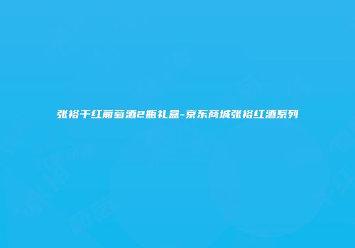 张裕干红葡萄酒2瓶礼盒-京东商城张裕红酒系列