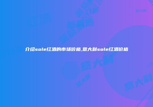 介绍sole红酒的市场价格,意大利sole红酒价格