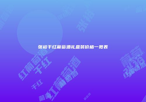 张裕干红葡萄酒礼盒装价格一览表