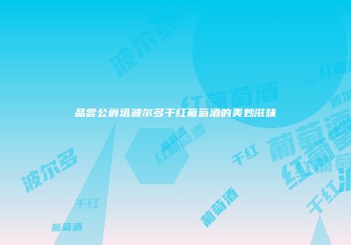 品尝公爵塔波尔多干红葡萄酒的美妙滋味